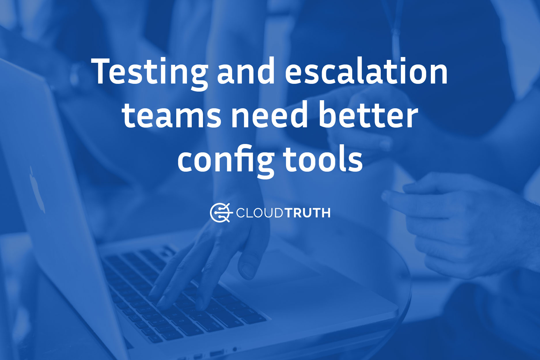 Why Your Testing and Escalations Teams Need Configuration Management Tools